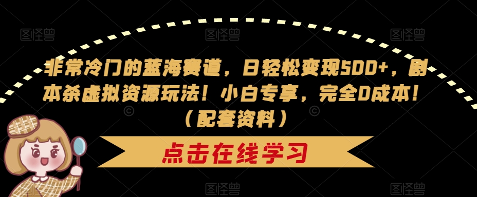 非常冷门的蓝海赛道,日轻松变现500+,剧本杀虚拟资源玩法!小白专享,完全0成本!(配套资料)-聚富社