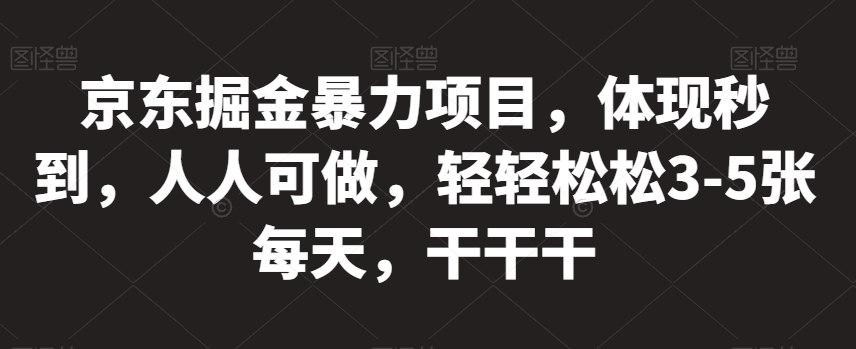 京东掘金暴力项目，体现秒到，人人可做，轻轻松松3-5张每天，干干干【揭秘】-聚富社