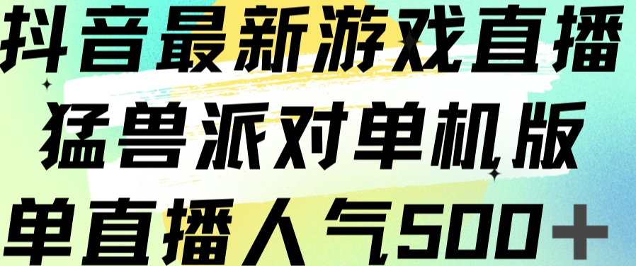 抖音最新游戏直播猛兽派对单机版单直播人气500+-聚富社