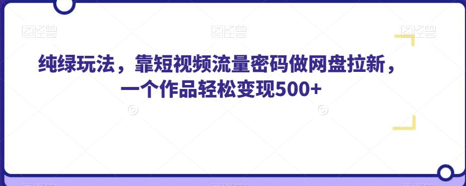 纯绿玩法,靠短视频流量密码做网盘拉新,一个作品轻松变现500+【揭秘】-聚富社