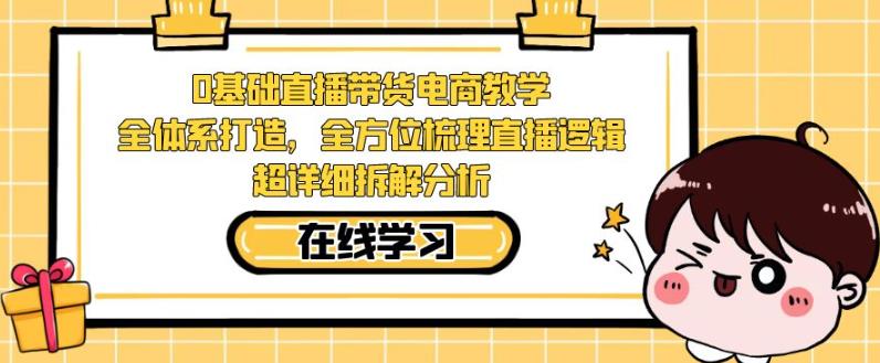 零基础直播带货电商教学,全方位梳理直播逻辑,超详细拆解分析-聚富社