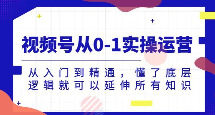 视频号从0-1实操运营,从入门到精通,懂了底层逻辑就可以延伸所有知识-聚富社