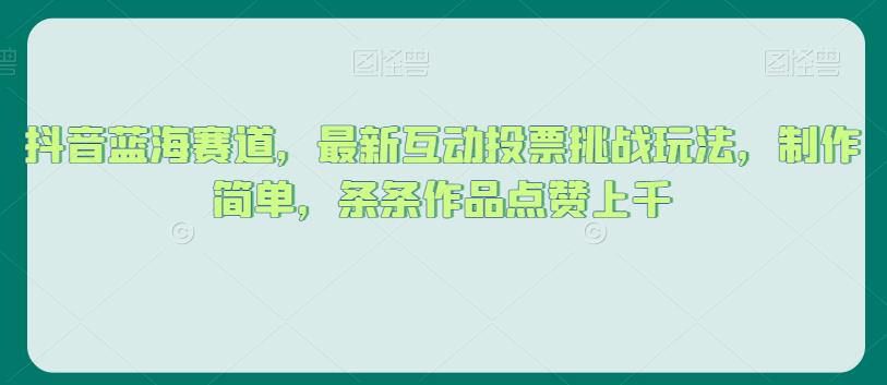 抖音蓝海赛道,最新互动投票挑战玩法,制作简单,条条作品点赞上千【揭秘】-聚富社
