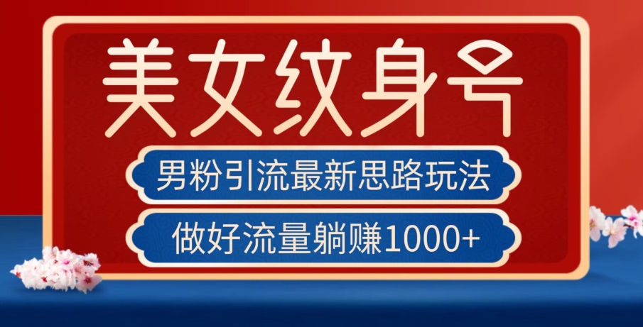 男粉引流最新思路玩法，美女纹身号，做好流量躺赚1000+【揭秘】-聚富社