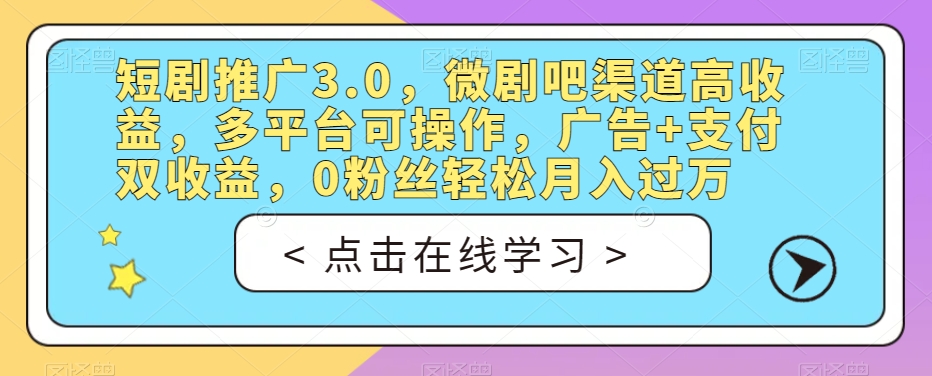 短剧推广3.0,微剧吧渠道高收益,多平台可操作,广告+支付双收益,0粉丝轻松月入过万【揭秘】-聚富社