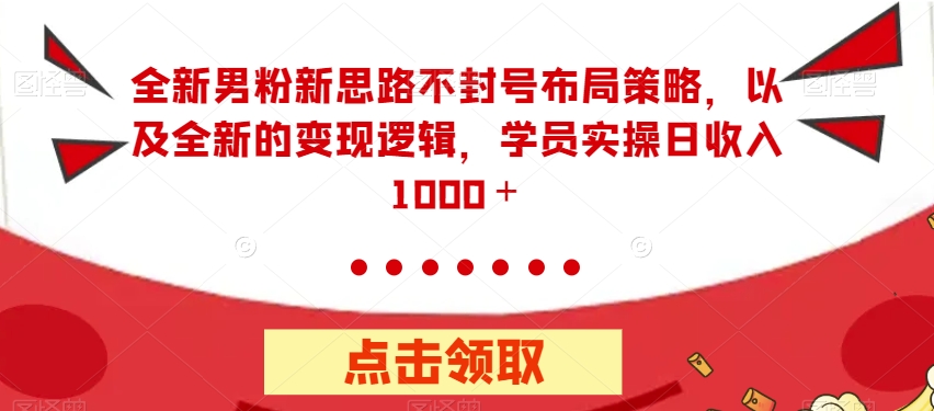 全新男粉新思路不封号布局策略,以及全新的变现逻辑,实操日收入1000+【揭秘】-聚富社