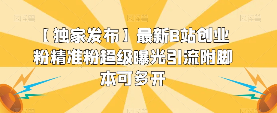 【独家发布】最新B站创业粉精准粉超级曝光引流附脚本可多开【揭秘】-聚富社