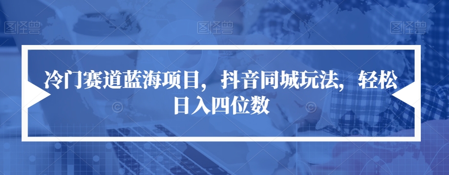 冷门赛道蓝海项目,抖音同城玩法,轻松日入四位数【揭秘】-聚富社