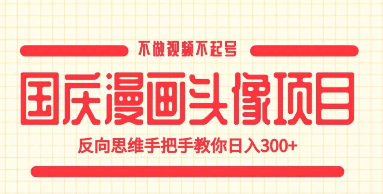 国庆漫画头像项目，不做视频不起号，反向思维手把手教你日入300+【揭秘】-聚富社