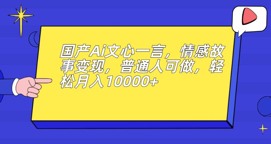 国产Ai文心一言,情感故事变现,普通人可做,轻松月入10000+【揭秘】-聚富社