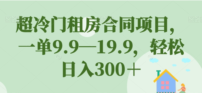 超冷门租房合同项目,一单9.9—19.9,轻松日入300+【揭秘】-聚富社