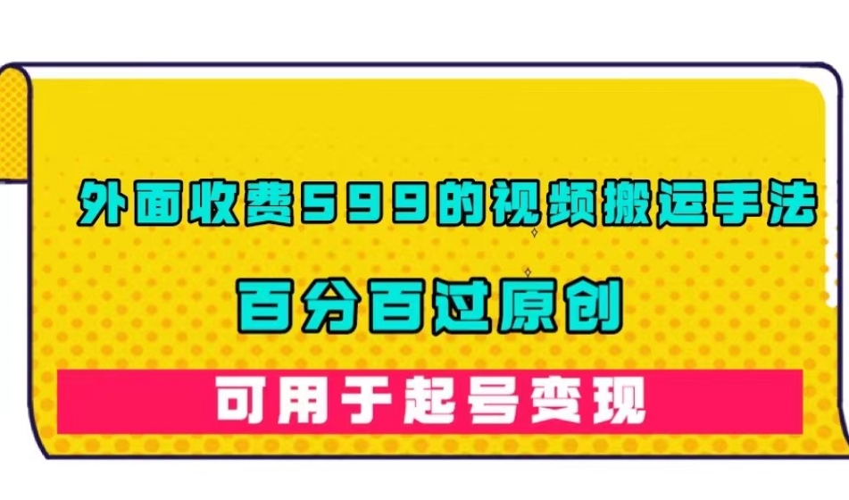 外面收费599的视频搬运手法,百分百过原创,可用起号变现【揭秘】-聚富社