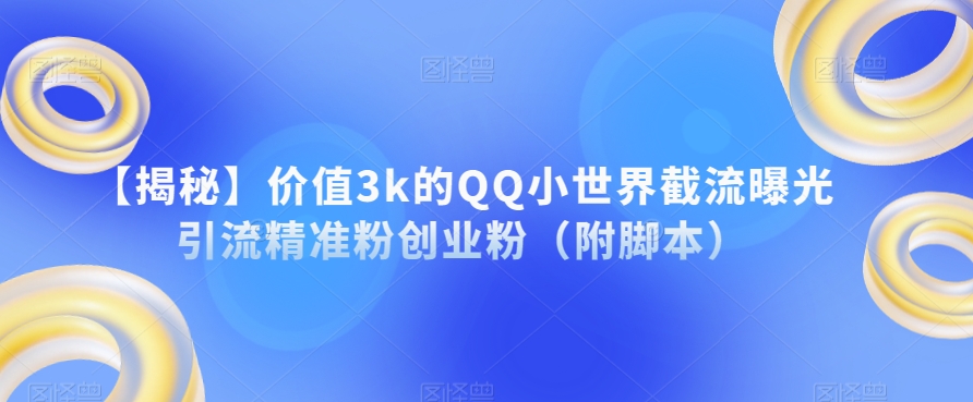 【揭秘】价值3k的QQ小世界截流曝光引流精准粉创业粉（附脚本）-聚富社