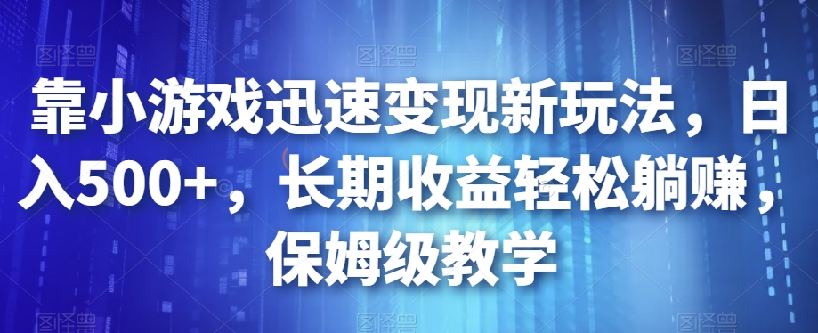 靠小游戏迅速变现新玩法,日入500+,长期收益轻松躺赚,保姆级教学【揭秘】-聚富社