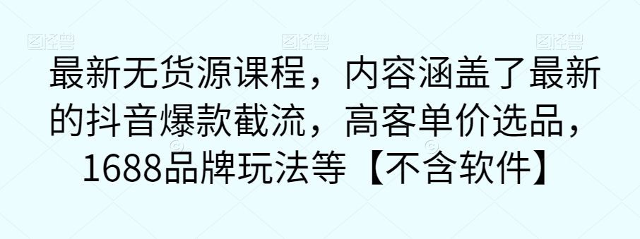 最新无货源课程,内容涵盖了最新的抖音爆款截流,高客单价选品,1688品牌玩法等【不含软件】-聚富社
