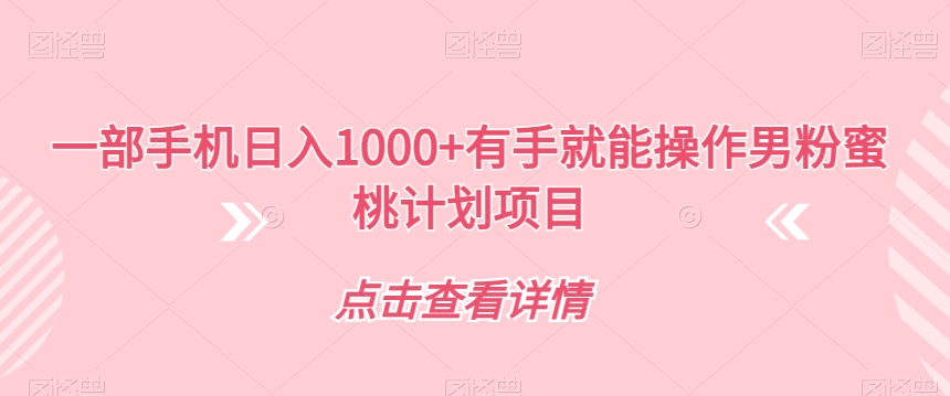 一部手机日入1000+有手就能操作男粉蜜桃计划项目【揭秘】-聚富社