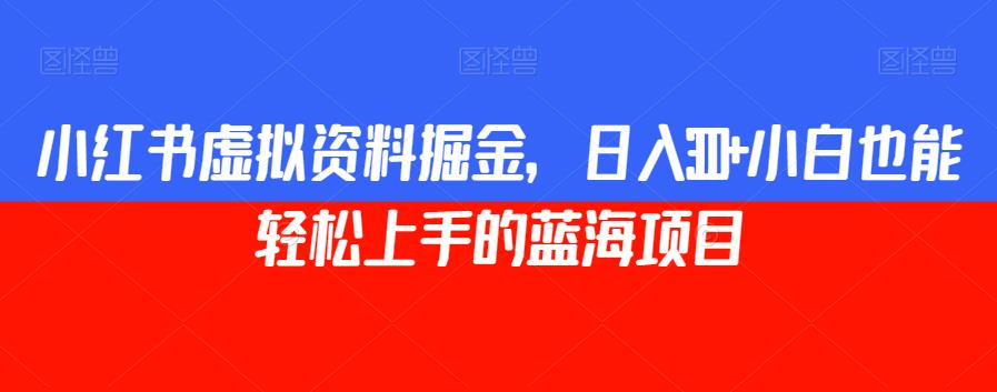 小红书虚拟资料掘金,日入300+小白也能轻松上手的蓝海项目【揭秘】-聚富社