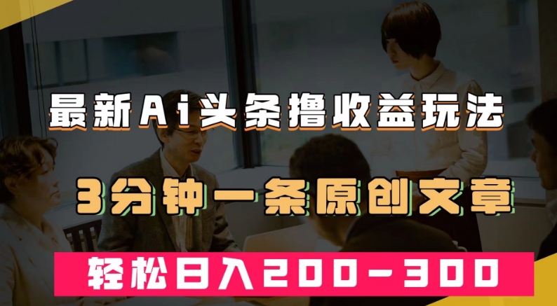 最新AI头条撸收益热门领域玩法,3分钟一条原创文章,轻松日入200-300+-聚富社