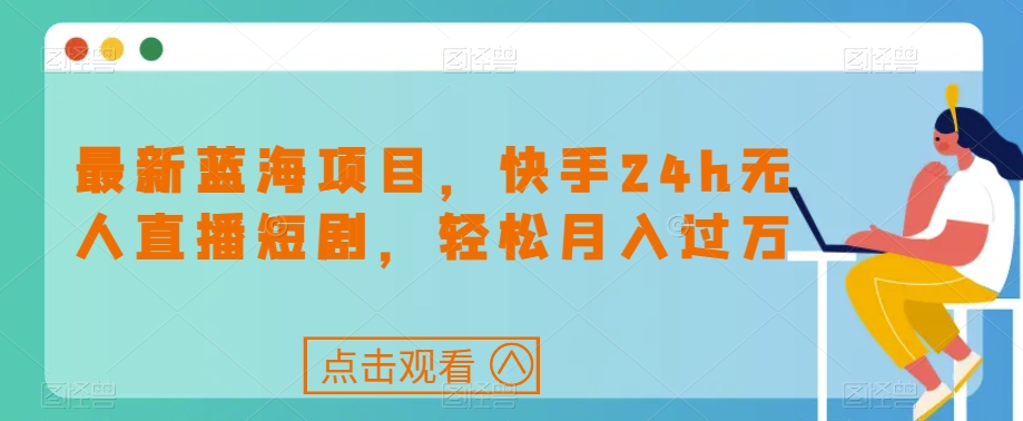 最新蓝海项目,快手24h无人直播短剧,轻松月入过万【揭秘】-聚富社