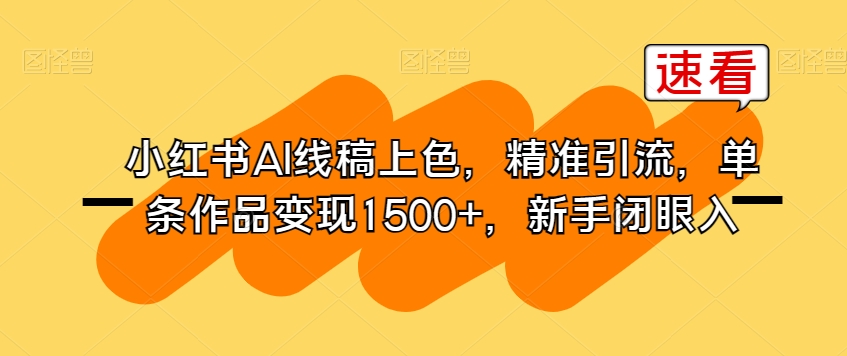 小红书AI线稿上色,精准引流,单条作品变现1500+,新手闭眼入-聚富社