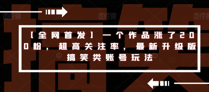 【全网首发】一个作品涨了200粉,超高关注率,最新升级版搞笑类账号玩法-聚富社