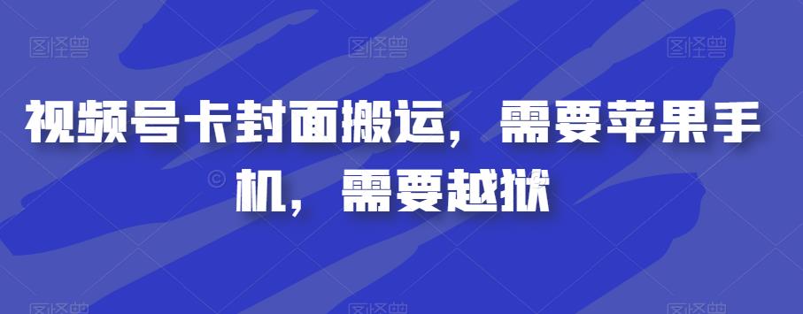 视频号卡封面搬运，需要苹果手机，需要越狱-聚富社