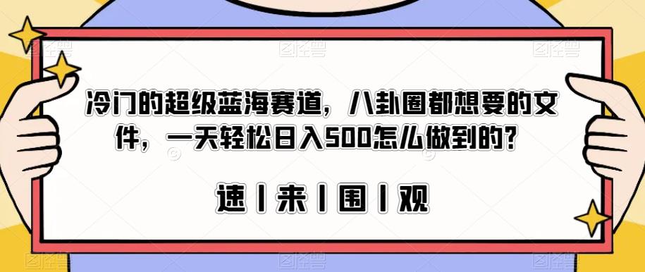 冷门的超级蓝海赛道,八卦圈都想要的文件,一天轻松日入500怎么做到的?【揭秘】-聚富社