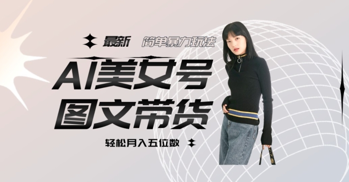最新Al美女号图文带货,单号月入五位数,可做矩阵号,全AI创作素材【揭秘】-聚富社