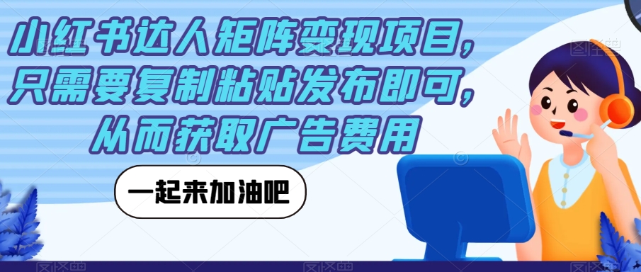 小红书达人矩阵变现项目,只需要复制粘贴发布即可,从而获取广告费用-聚富社