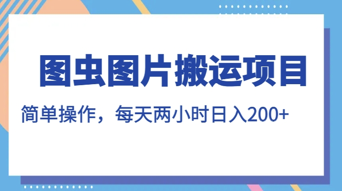 图虫图片搬运项目，简单操作，每天两小时，日入200+【揭秘】-聚富社