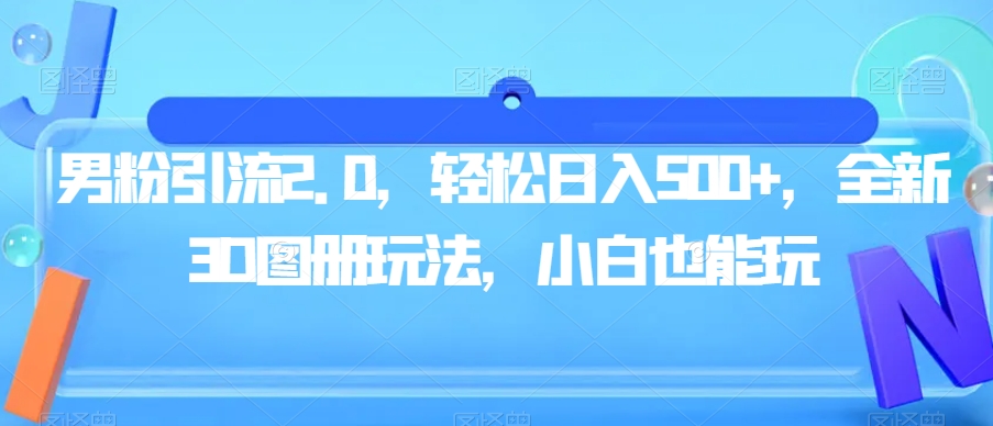 男粉引流2.0,轻松日入500+,全新3D图册玩法,小白也能玩【揭秘】-聚富社