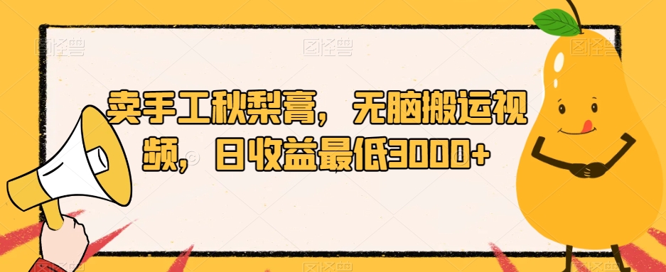 卖手工秋梨膏,无脑搬运视频,日收益最低3000+【揭秘】-聚富社