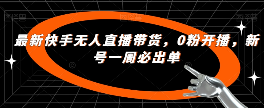 最新快手无人直播带货,0粉开播,新号一周必出单-聚富社