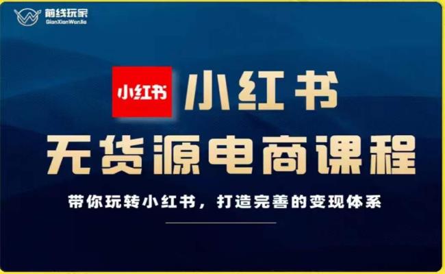 前线玩家-小红书无货源电商,带你玩转小红书,打造完善的变现体系-聚富社