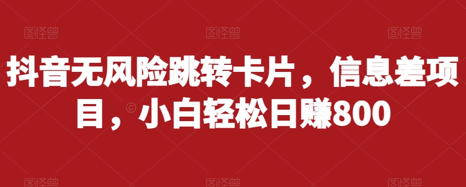 抖音无风险跳转卡片,信息差项目,小白轻松日赚800-聚富社