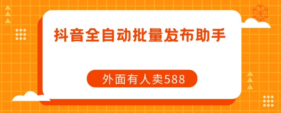 【原创开发】外面卖588抖音全自动批量发布助手-聚富社