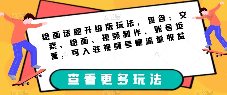 绘画话题升级版玩法，包含：文案、绘画、视频制作、账号运营，可入驻视频号赚流量收益-聚富社