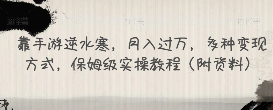 靠手游逆水寒,月入过万,多种变现方式,保姆级实操教程(附资料)-聚富社