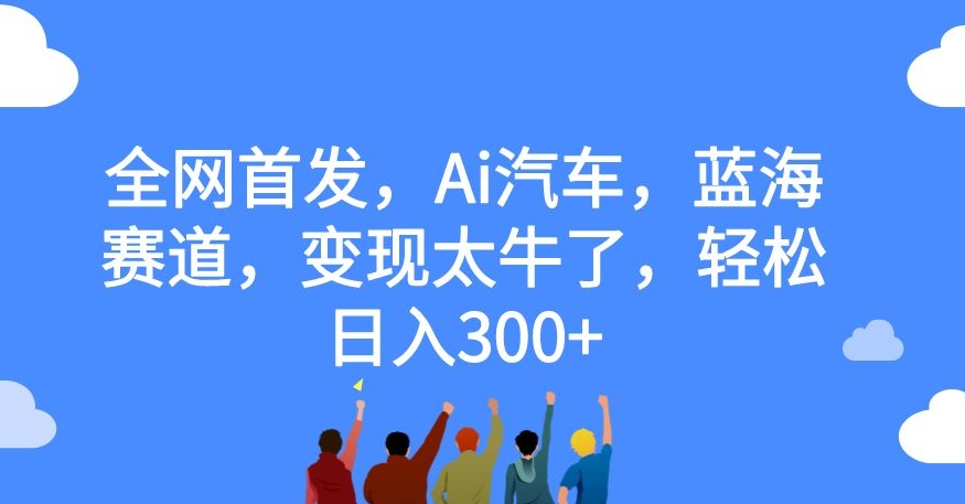 全网首发,Ai汽车,蓝海赛道,变现太牛了,轻松日入300+【揭秘】-聚富社