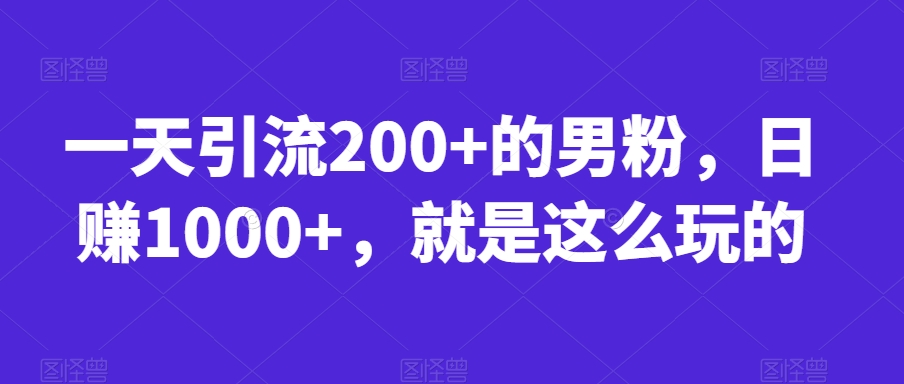 一天引流200+的男粉,日赚1000+,就是这么玩的【揭秘】-聚富社