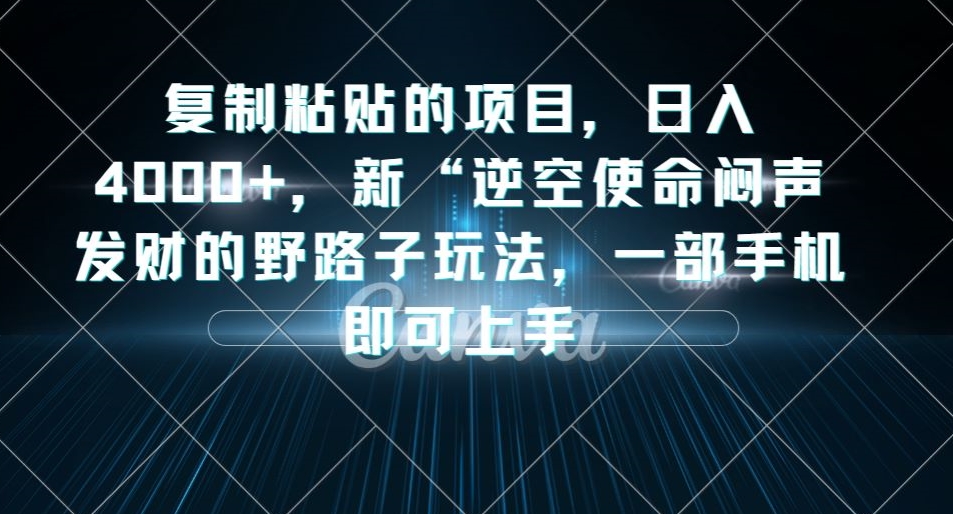 复制粘贴的项目,日入4000+,新“逆空使命“闷声发财的野路子玩法,一部手机即可上手-聚富社