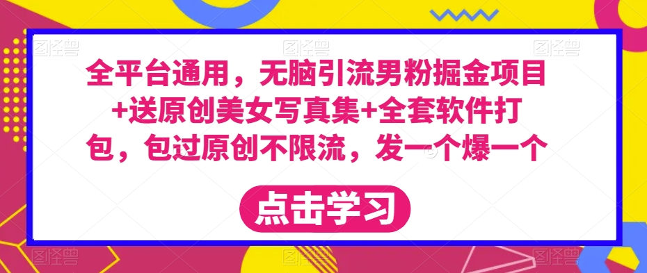 全平台通用,无脑引流男粉掘金项目+送原创美女写真集+全套软件打包,包过原创不限流,发一个爆一个【揭秘】-聚富社