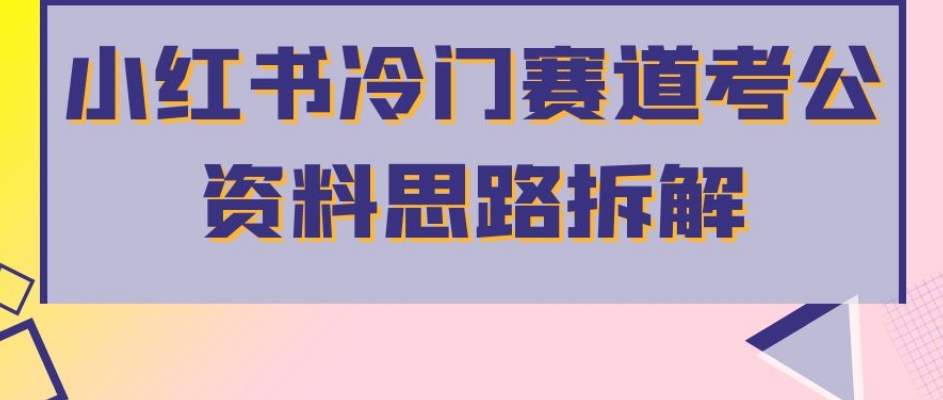 小红书冷门赛道考公资料思路拆解,简单搬运无需操作,转化高涨粉快轻松月入过万-聚富社