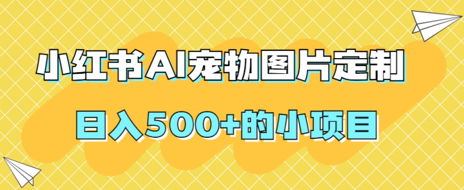 小红书AI宠物图片定制,日入500+的小项目-聚富社