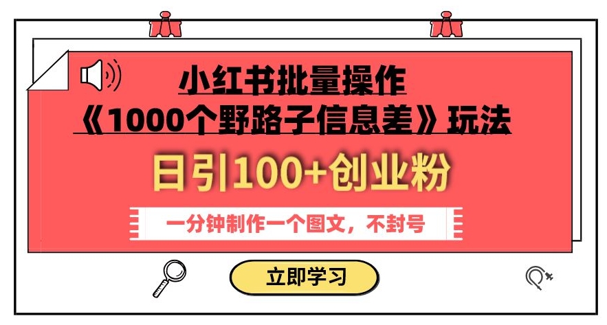 小红书批量操作《1000个野路子信息差》玩法,一分钟制作一个图文,不封号,日引100+创业粉-聚富社