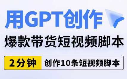用GPT创作爆款带货短视频脚本,2分钟创作10条短视频脚本-聚富社