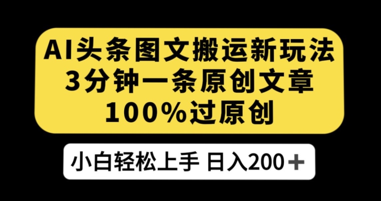 AI头条图文搬运新玩法，3分钟一条原创文章，100%过原创轻松日入200+【揭秘】-聚富社