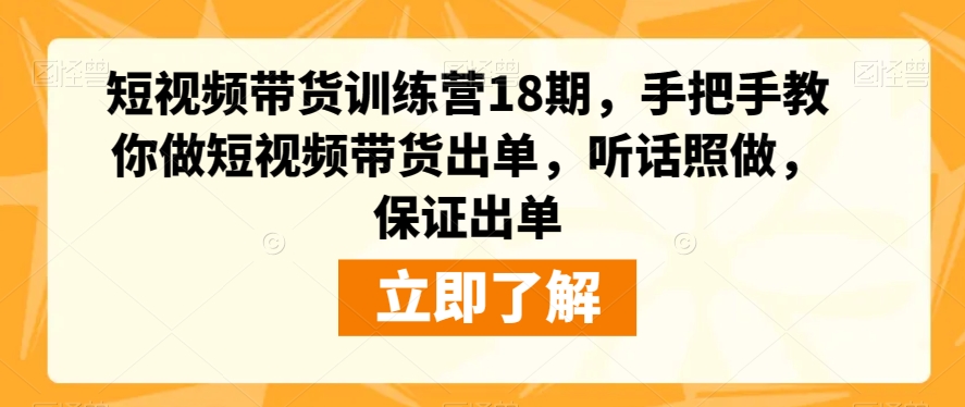 短视频带货训练营18期,手把手教你做短视频带货出单,听话照做,保证出单-聚富社