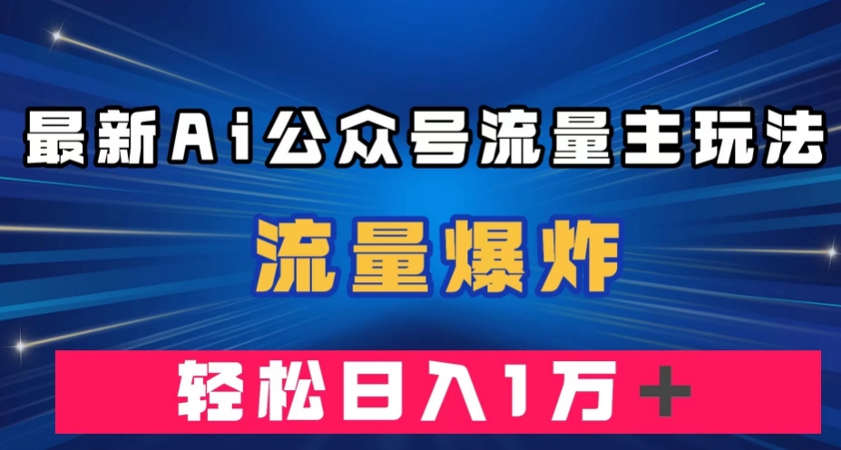 最新AI公众号流量主玩法,流量爆炸,轻松月入一万+【揭秘】-聚富社