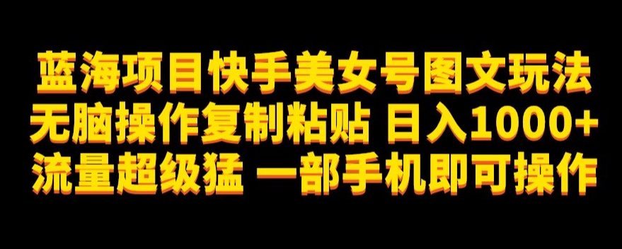 蓝海项目快手美女号图文玩法,无脑操作复制粘贴,日入1000+流量超级猛一部手机即可操作【揭秘】-聚富社